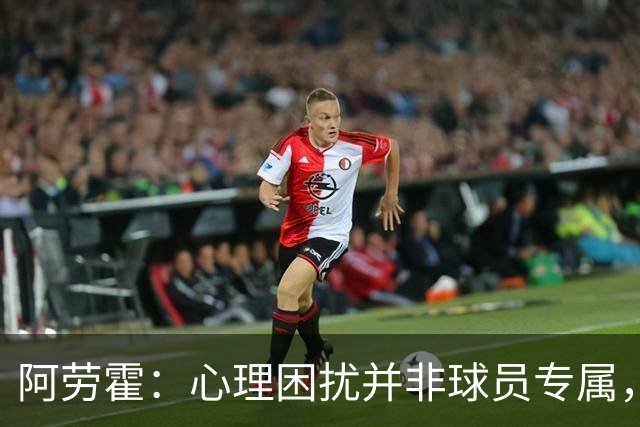 阿劳霍：心理困扰并非球员专属，整个社会很多人都承受同样的煎熬